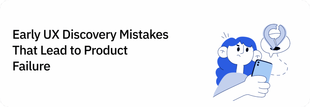 Early UX Discovery Mistakes That Lead to Product Failure