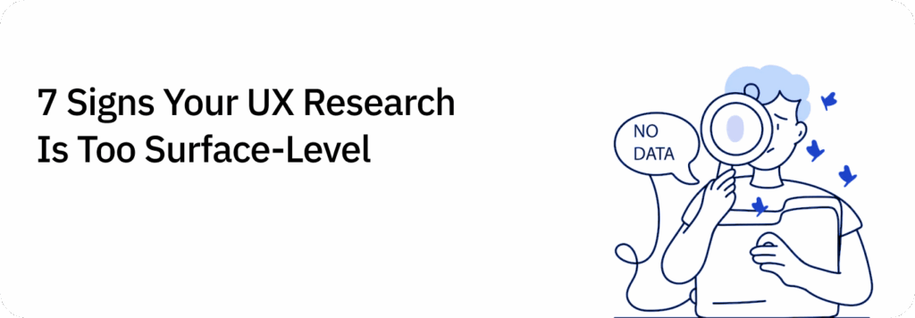 7 Signs Your UX Research Is Too Surface-Level