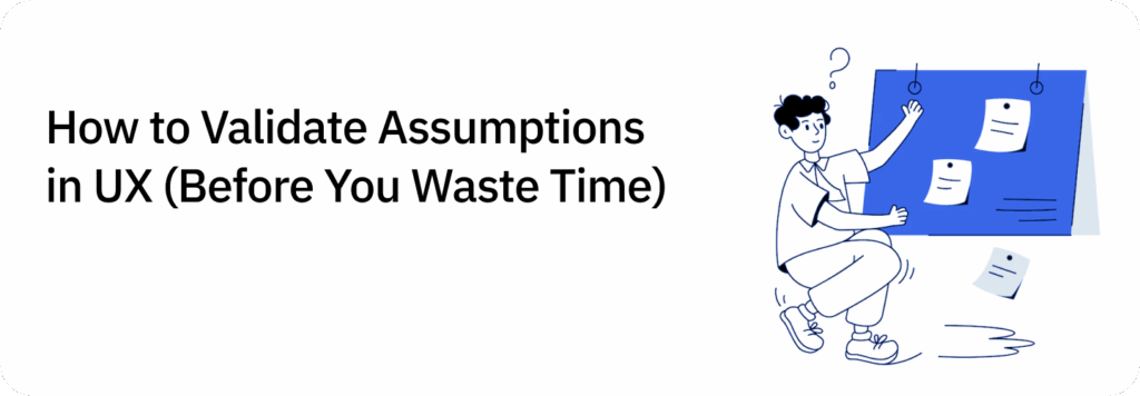 How to Validate Assumptions in UX (Before You Waste Time)